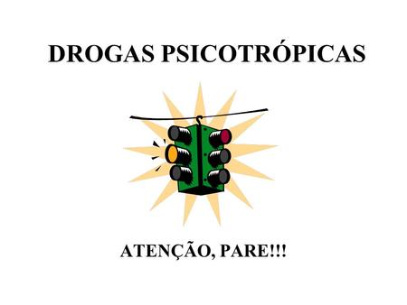 DROGAS PSICOTRÓPICAS ATENÇÃO, PARE!!!.