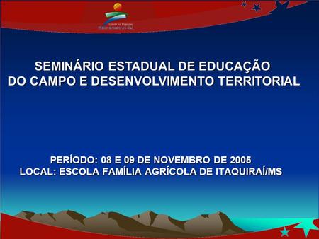 PERÍODO: 08 E 09 DE NOVEMBRO DE 2005 LOCAL: ESCOLA FAMÍLIA AGRÍCOLA DE ITAQUIRAÍ/MS SEMINÁRIO ESTADUAL DE EDUCAÇÃO DO CAMPO E DESENVOLVIMENTO TERRITORIAL.
