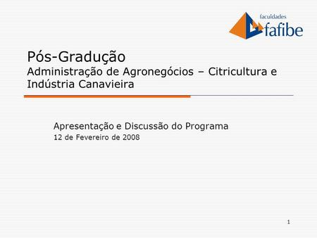 1 Pós-Gradução Administração de Agronegócios – Citricultura e Indústria Canavieira Apresentação e Discussão do Programa 12 de Fevereiro de 2008.