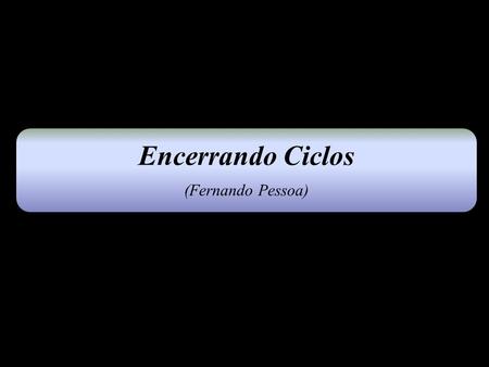 Encerrando Ciclos (Fernando Pessoa).