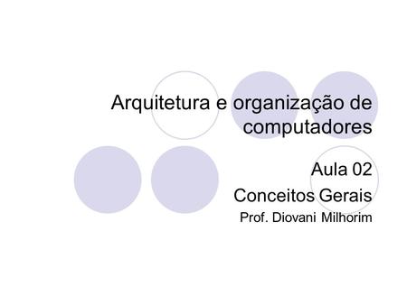 Arquitetura e organização de computadores Aula 02 Conceitos Gerais Prof. Diovani Milhorim.
