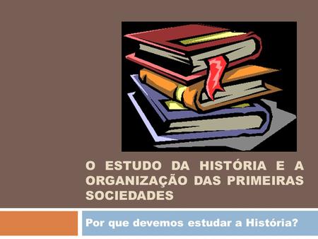 O ESTUDO DA HISTÓRIA E A ORGANIZAÇÃO DAS PRIMEIRAS SOCIEDADES