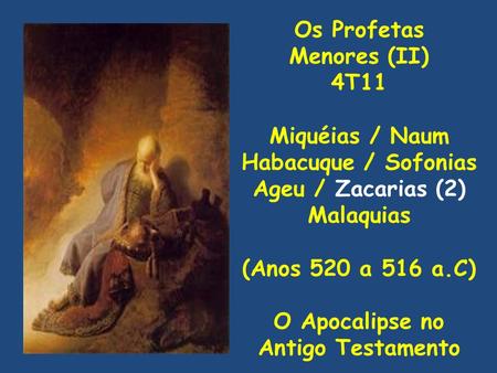 Os Profetas Menores (II) 4T11 Miquéias / Naum Habacuque / Sofonias Ageu / Zacarias (2) Malaquias (Anos 520 a 516 a.C) O Apocalipse no Antigo Testamento.