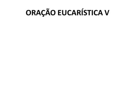 ORAÇÃO EUCARÍSTICA V.