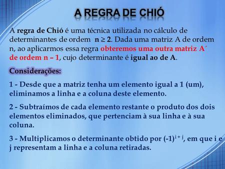 A Regra de chió A regra de Chió é uma técnica utilizada no cálculo de determinantes de ordem n  2. Dada uma matriz A de ordem n, ao aplicarmos essa regra.