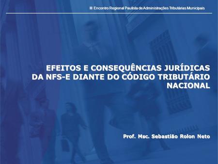 III Encontro Regional Paulista de Administrações Tributárias Municipais EFEITOS E CONSEQUÊNCIAS JURÍDICAS DA NFS-E DIANTE DO CÓDIGO TRIBUTÁRIO NACIONAL.