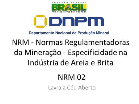 NRM - Normas Regulamentadoras da Mineração - Especificidade na Indústria de Areia e Brita Bom dia senhoras e senhores. Lavra a Céu Aberto.