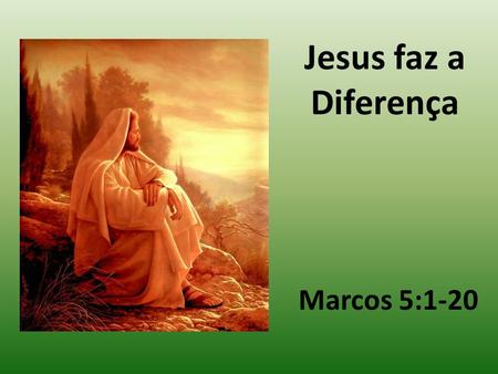 Jesus faz a Diferença Marcos 5:1-20.