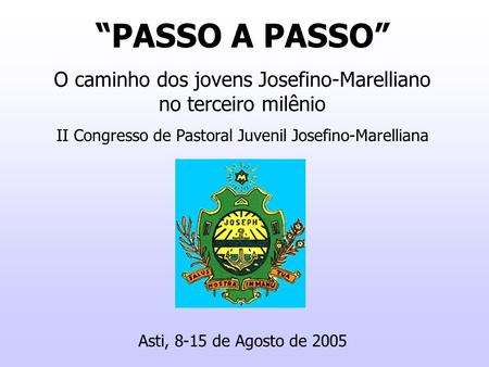 “PASSO A PASSO” O caminho dos jovens Josefino-Marelliano no terceiro milênio II Congresso de Pastoral Juvenil Josefino-Marelliana Asti, 8-15 de Agosto.