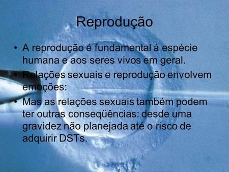 Reprodução A reprodução é fundamental á espécie humana e aos seres vivos em geral. Relações sexuais e reprodução envolvem emoções: Mas as relações sexuais.