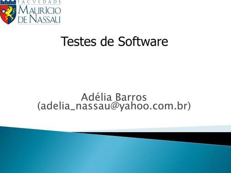 Adélia Barros (adelia_nassau@yahoo.com.br) Testes de Software Adélia Barros (adelia_nassau@yahoo.com.br)