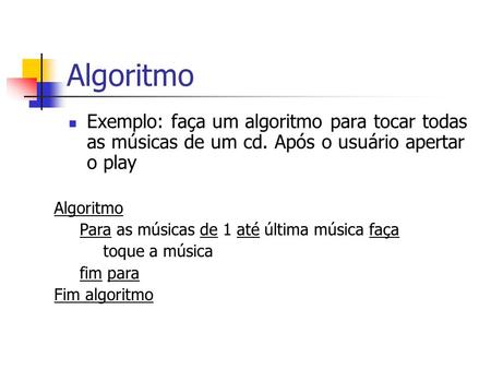 Algoritmo Exemplo: faça um algoritmo para tocar todas as músicas de um cd. Após o usuário apertar o play Algoritmo Para as músicas de 1 até última música.