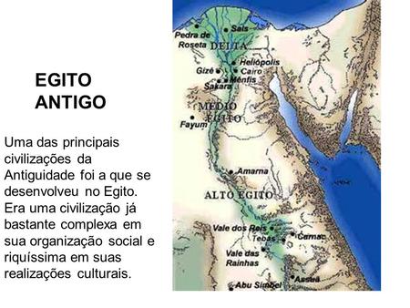 EGITO ANTIGO Uma das principais civilizações da Antiguidade foi a que se desenvolveu no Egito. Era uma civilização já bastante complexa em sua organização.