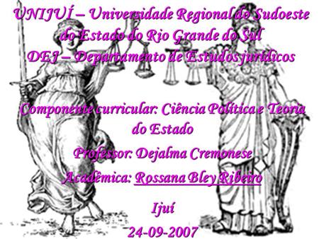 UNIJUÍ – Universidade Regional do Sudoeste do Estado do Rio Grande do Sul DEJ – Departamento de Estudos jurídicos Componente curricular: Ciência Política.