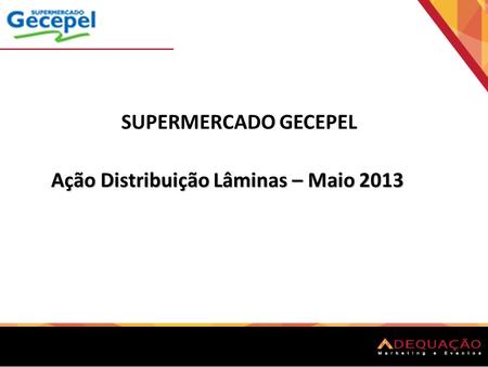 SUPERMERCADO GECEPEL Ação Distribuição Lâminas – Maio 2013.
