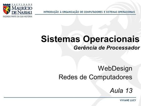 INTRODUÇÃO À ORGANIZAÇÃO DE COMPUTADORES E SISTEMAS OPERACIONAIS VIVIANE LUCY Sistemas Operacionais Gerência de Processador WebDesign Redes de Computadores.