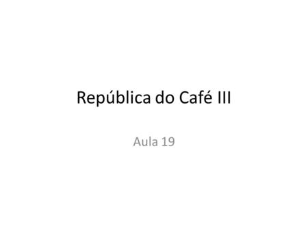 República do Café III Aula 19.