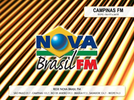 CAMPINAS FM IBOPE – Nov/07 a Jan/08. O Melhor do Brasil Canta Aqui. A Nova Brasil FM é uma emissora moderna que nasceu para valorizar o artista brasileiro.