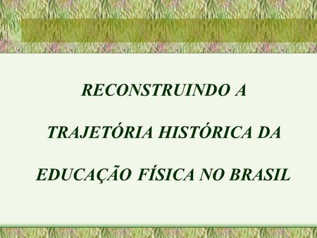 TRAJETÓRIA HISTÓRICA DA EDUCAÇÃO FÍSICA NO BRASIL