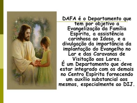 DAFA é o Departamento que tem por objetivo a Evangelização da Família Espírita, a assistência carinhosa ao Idoso, e a divulgação da importância da implantação.
