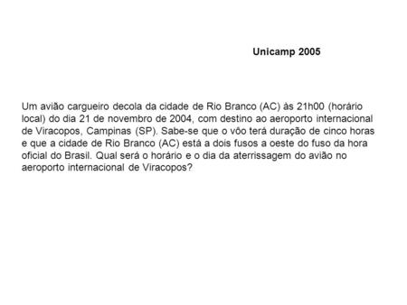 Unicamp 2005 Um avião cargueiro decola da cidade de Rio Branco (AC) às 21h00 (horário local) do dia 21 de novembro de 2004, com destino ao aeroporto internacional.