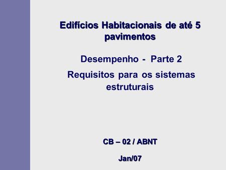 Edifícios Habitacionais de até 5 pavimentos Desempenho - Parte 2 Requisitos para os sistemas estruturais CB – 02 / ABNT Jan/07.