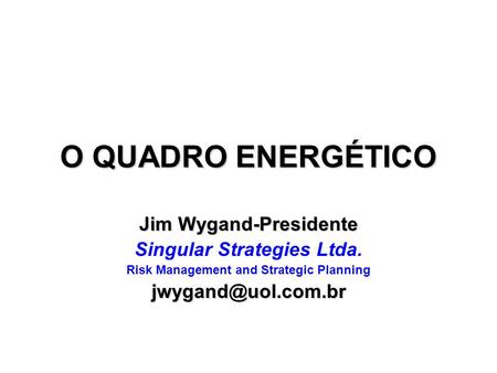 O QUADRO ENERGÉTICO Jim Wygand-Presidente Singular Strategies Ltda.