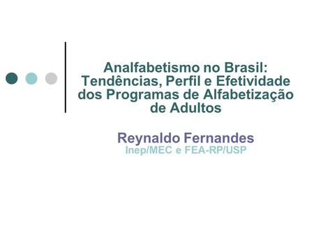 Analfabetismo no Brasil: Tendências, Perfil e Efetividade dos Programas de Alfabetização de Adultos Reynaldo Fernandes Inep/MEC e FEA-RP/USP.