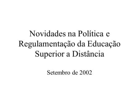 Novidades na Política e Regulamentação da Educação Superior a Distância Setembro de 2002.