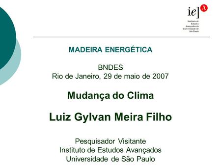 MADEIRA ENERGÉTICA BNDES Rio de Janeiro, 29 de maio de 2007 Mudança do Clima Luiz Gylvan Meira Filho Pesquisador Visitante Instituto de Estudos Avançados.