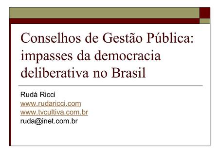 Rudá Ricci www.rudaricci.com www.tvcultiva.com.br ruda@inet.com.br Conselhos de Gestão Pública: impasses da democracia deliberativa no Brasil Rudá Ricci.