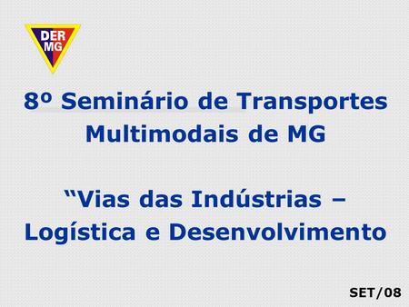 8º Seminário de Transportes Multimodais de MG “Vias das Indústrias – Logística e Desenvolvimento SET/08.