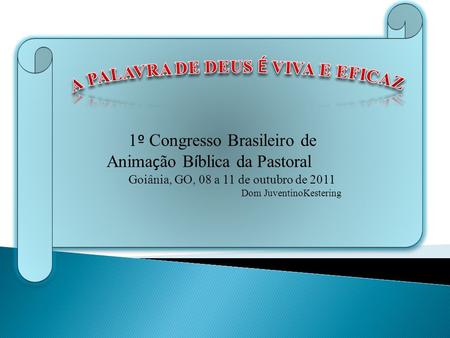 1 º Congresso Brasileiro de Anima ç ão B í blica da Pastoral Goiânia, GO, 08 a 11 de outubro de 2011 Dom JuventinoKestering.