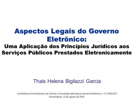 Aspectos Legais do Governo Eletrônico: Uma Aplicação dos Princípios Jurídicos aos Serviços Públicos Prestados Eletronicamente Thais Helena Bigliazzi Garcia.