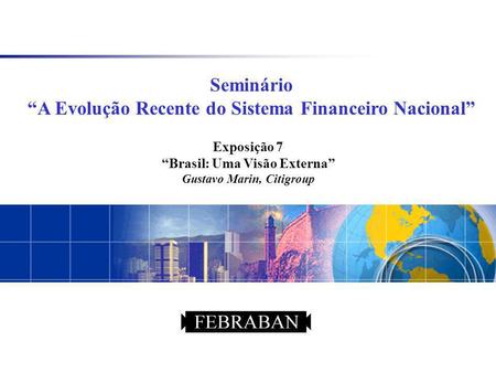 Seminário A Evolução Recente do Sistema Financeiro Nacional Exposição 7 Brasil: Uma Visão Externa Gustavo Marin, Citigroup.