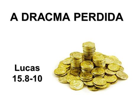 A DRACMA PERDIDA Lucas 15.8-10.