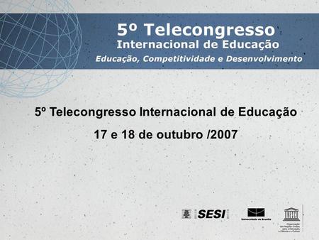 5º Telecongresso Internacional de Educação 17 e 18 de outubro /2007.