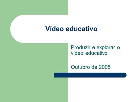 Vídeo educativo Produzir e explorar o vídeo educativo Outubro de 2005.