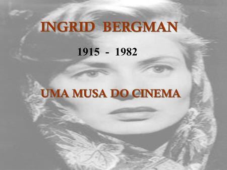 INGRID BERGMAN 1915 - 1982 UMA MUSA DO CINEMA.