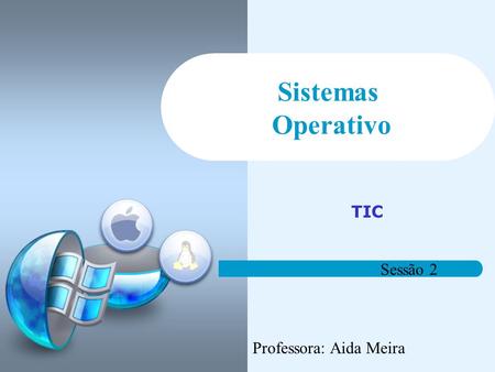 Sistemas Operativo TIC Sessão 2 Professora: Aida Meira.