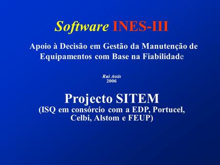 Software INES-III Apoio à Decisão em Gestão da Manutenção de Equipamentos com Base na Fiabilidade Rui Assis 2006 Projecto SITEM (ISQ em consórcio.