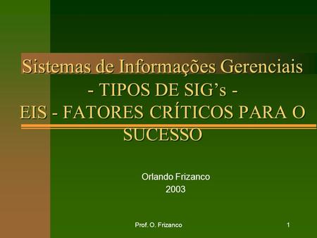 Sistemas de Informações Gerenciais - TIPOS DE SIG’s - EIS - FATORES CRÍTICOS PARA O SUCESSO Orlando Frizanco 2003 Prof. O. Frizanco.