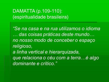 DAMATTA (p.109-110): (espiritualidade brasileira) Se na casa e na rua utilizamos o idioma … das coisas práticas deste mundo… no nosso modo de conceber.