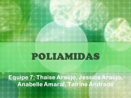 POLIAMIDAS Equipe 7: Thaise Araújo, Jessica Araújo, Anabelle Amaral, Tairine Andrade.