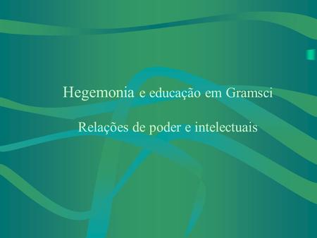 Hegemonia e educação em Gramsci Relações de poder e intelectuais