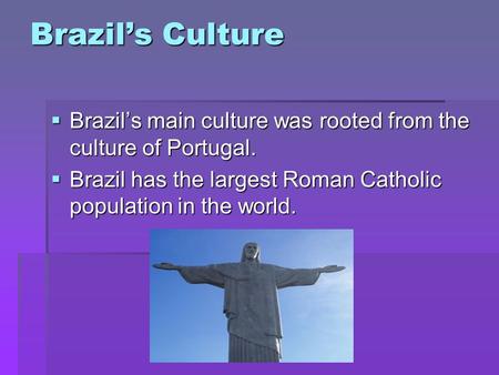 Brazils Culture Brazils main culture was rooted from the culture of Portugal. Brazils main culture was rooted from the culture of Portugal. Brazil has.