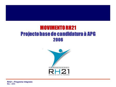 RH21 – Programa integrado Mar. / 2006 MOVIMENTO RH21 Projecto base de candidatura à APG 2006.