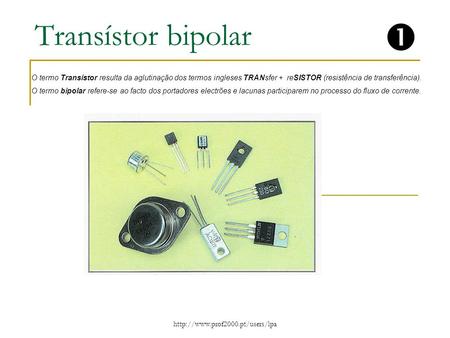 Transístor bipolar  O termo Transístor resulta da aglutinação dos termos ingleses TRANsfer + reSISTOR (resistência de transferência). O termo bipolar.