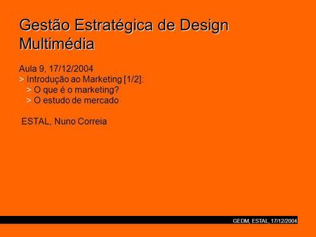 GEDM, ESTAL, 17/12/2004 Gestão Estratégica de Design Multimédia Gestão Estratégica de Design Multimédia Aula 9, 17/12/2004 > Introdução ao Marketing [1/2]: