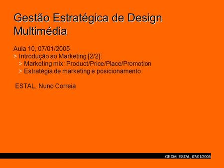 GEDM, ESTAL, 07/01/2005 Gestão Estratégica de Design Multimédia Gestão Estratégica de Design Multimédia Aula 10, 07/01/2005 > Introdução ao Marketing [2/2]: